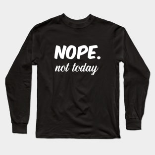 Nope Not today Long Sleeve T-Shirt